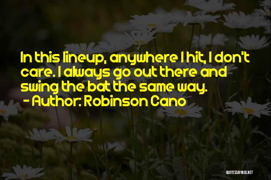 Robinson Cano Quotes: In This Lineup, Anywhere I Hit, I Don't Care. I Always Go Out There And Swing The Bat The Same
