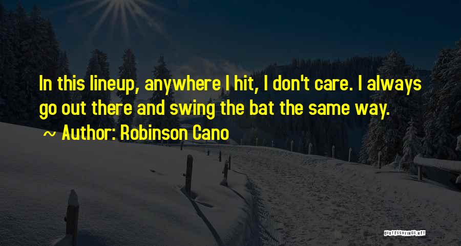 Robinson Cano Quotes: In This Lineup, Anywhere I Hit, I Don't Care. I Always Go Out There And Swing The Bat The Same