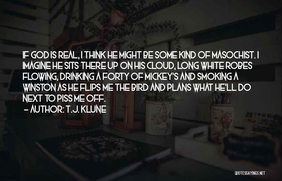 T.J. Klune Quotes: If God Is Real, I Think He Might Be Some Kind Of Masochist. I Imagine He Sits There Up On