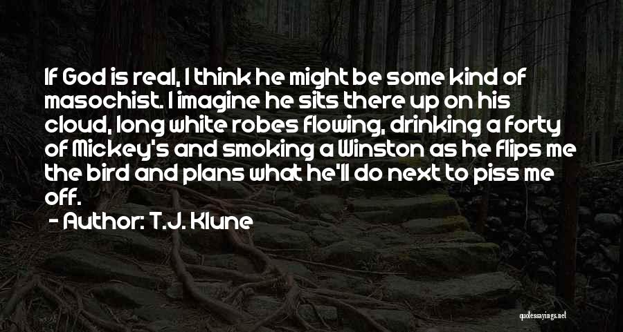 T.J. Klune Quotes: If God Is Real, I Think He Might Be Some Kind Of Masochist. I Imagine He Sits There Up On