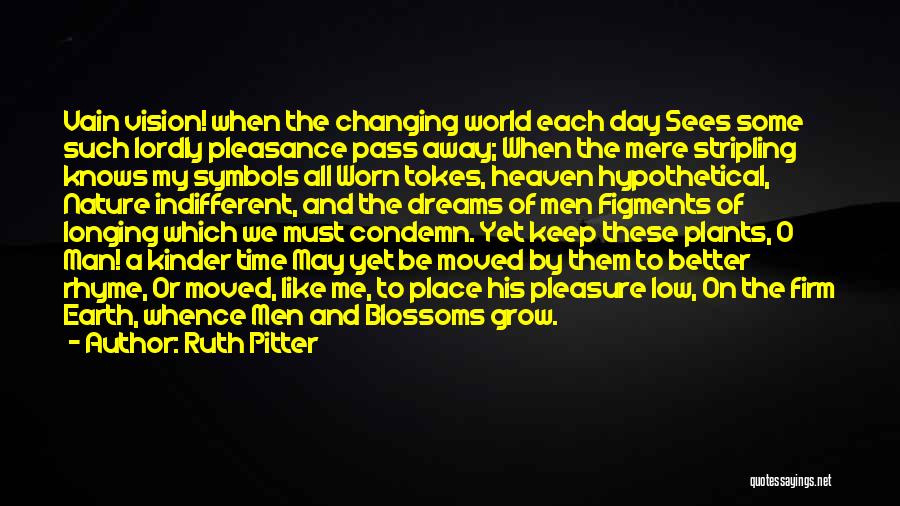 Ruth Pitter Quotes: Vain Vision! When The Changing World Each Day Sees Some Such Lordly Pleasance Pass Away; When The Mere Stripling Knows