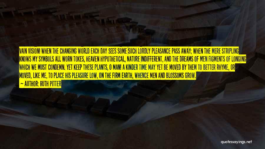 Ruth Pitter Quotes: Vain Vision! When The Changing World Each Day Sees Some Such Lordly Pleasance Pass Away; When The Mere Stripling Knows