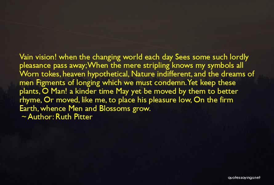 Ruth Pitter Quotes: Vain Vision! When The Changing World Each Day Sees Some Such Lordly Pleasance Pass Away; When The Mere Stripling Knows