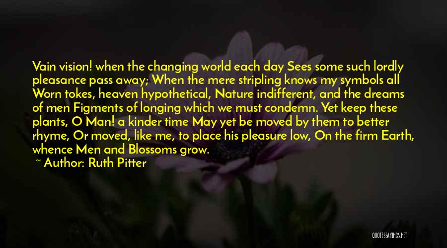 Ruth Pitter Quotes: Vain Vision! When The Changing World Each Day Sees Some Such Lordly Pleasance Pass Away; When The Mere Stripling Knows