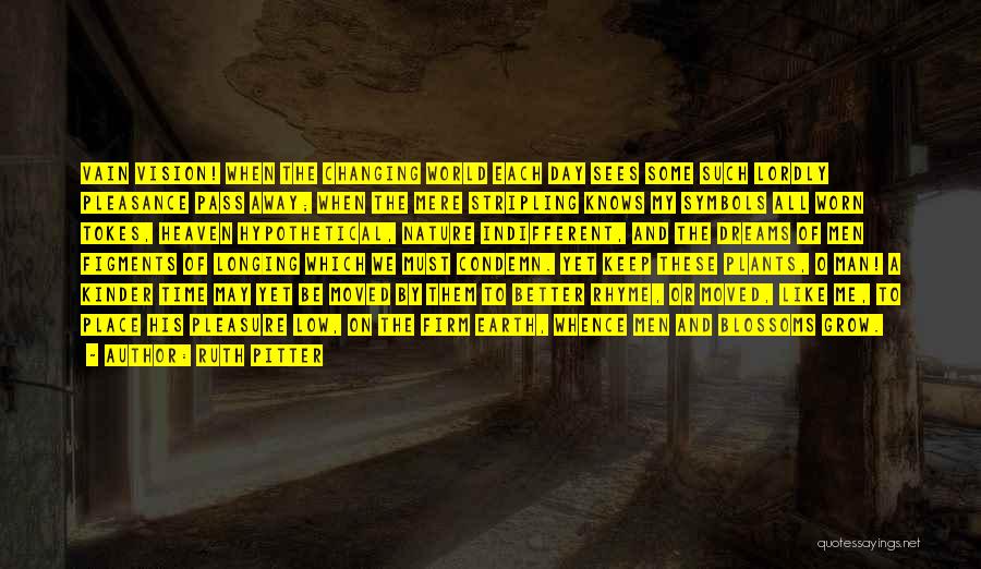 Ruth Pitter Quotes: Vain Vision! When The Changing World Each Day Sees Some Such Lordly Pleasance Pass Away; When The Mere Stripling Knows