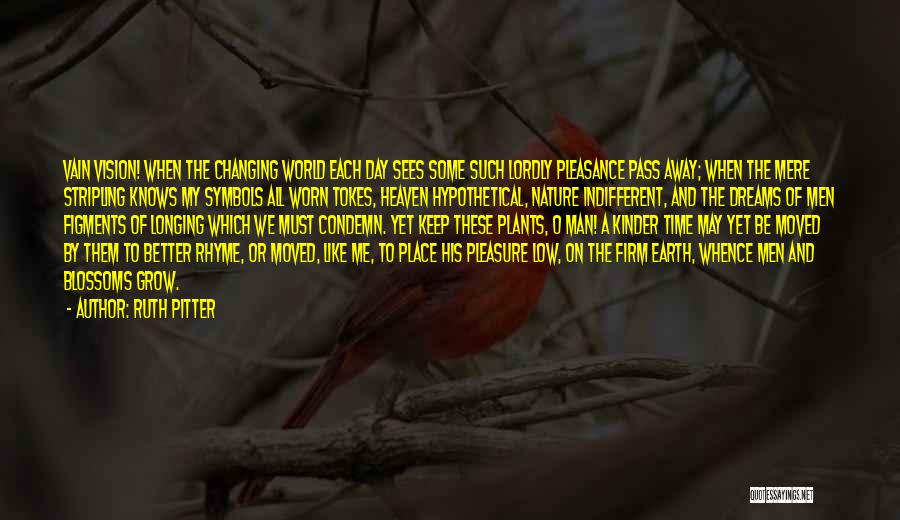 Ruth Pitter Quotes: Vain Vision! When The Changing World Each Day Sees Some Such Lordly Pleasance Pass Away; When The Mere Stripling Knows