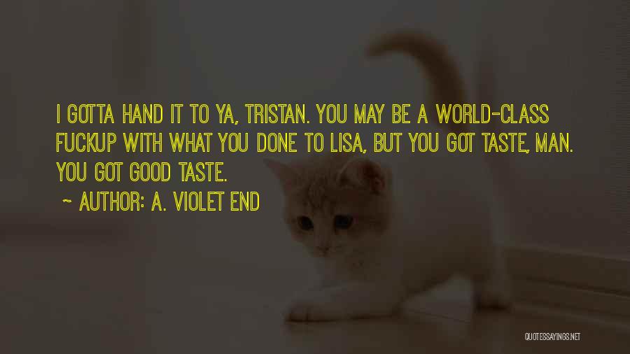 A. Violet End Quotes: I Gotta Hand It To Ya, Tristan. You May Be A World-class Fuckup With What You Done To Lisa, But