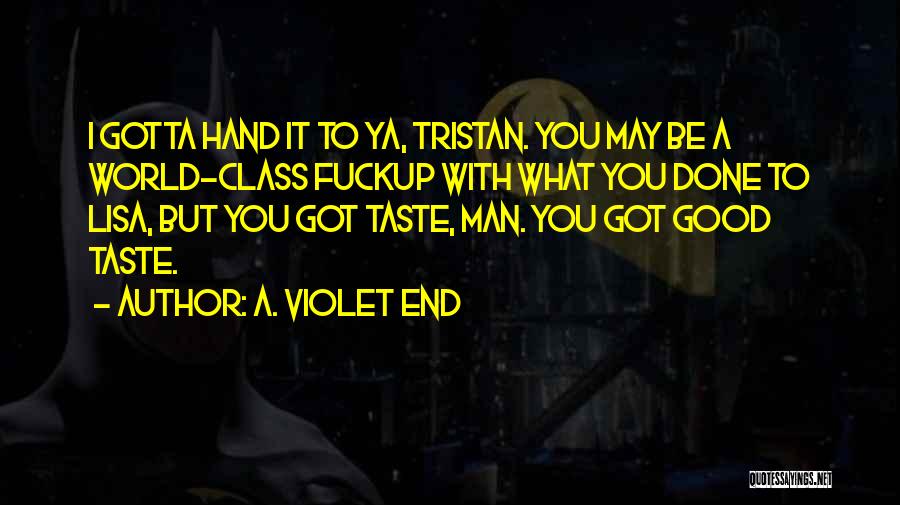 A. Violet End Quotes: I Gotta Hand It To Ya, Tristan. You May Be A World-class Fuckup With What You Done To Lisa, But
