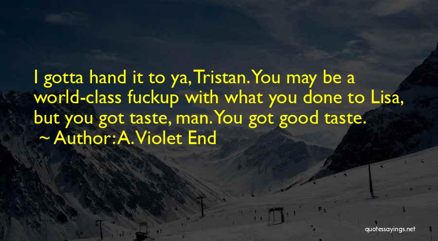A. Violet End Quotes: I Gotta Hand It To Ya, Tristan. You May Be A World-class Fuckup With What You Done To Lisa, But