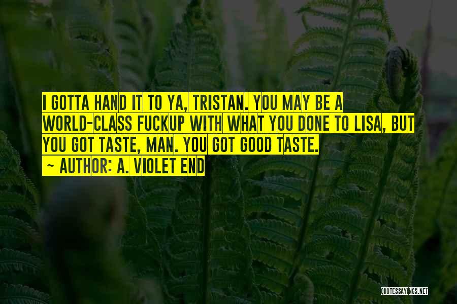 A. Violet End Quotes: I Gotta Hand It To Ya, Tristan. You May Be A World-class Fuckup With What You Done To Lisa, But