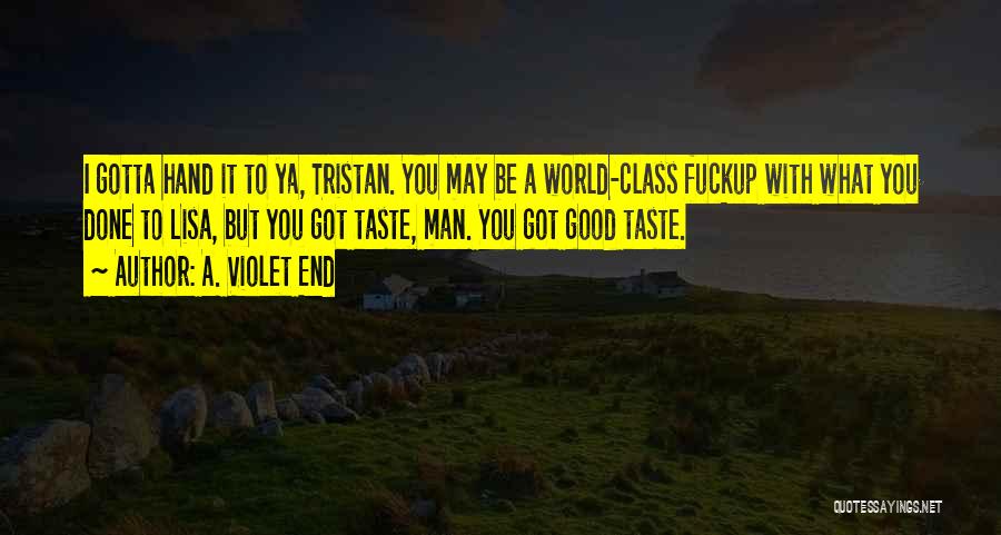 A. Violet End Quotes: I Gotta Hand It To Ya, Tristan. You May Be A World-class Fuckup With What You Done To Lisa, But