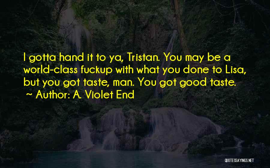 A. Violet End Quotes: I Gotta Hand It To Ya, Tristan. You May Be A World-class Fuckup With What You Done To Lisa, But