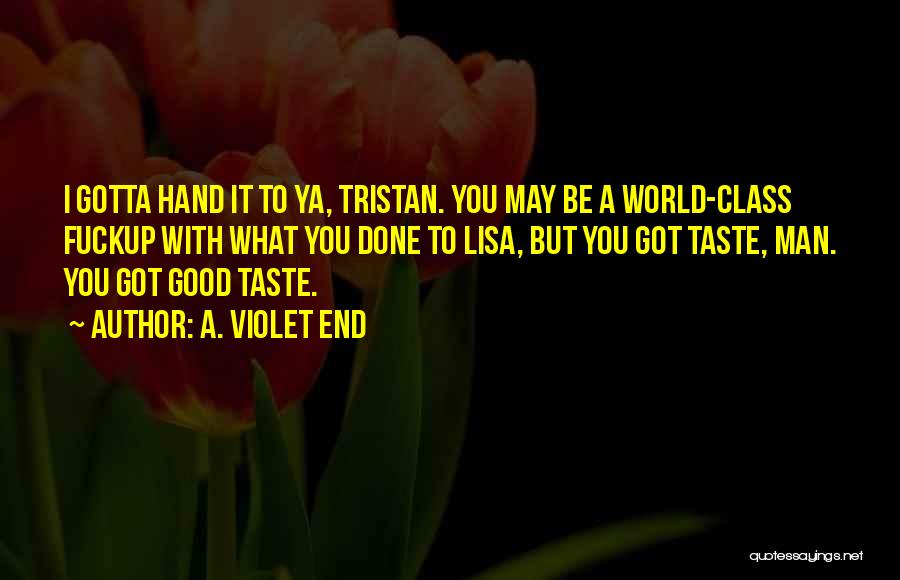 A. Violet End Quotes: I Gotta Hand It To Ya, Tristan. You May Be A World-class Fuckup With What You Done To Lisa, But