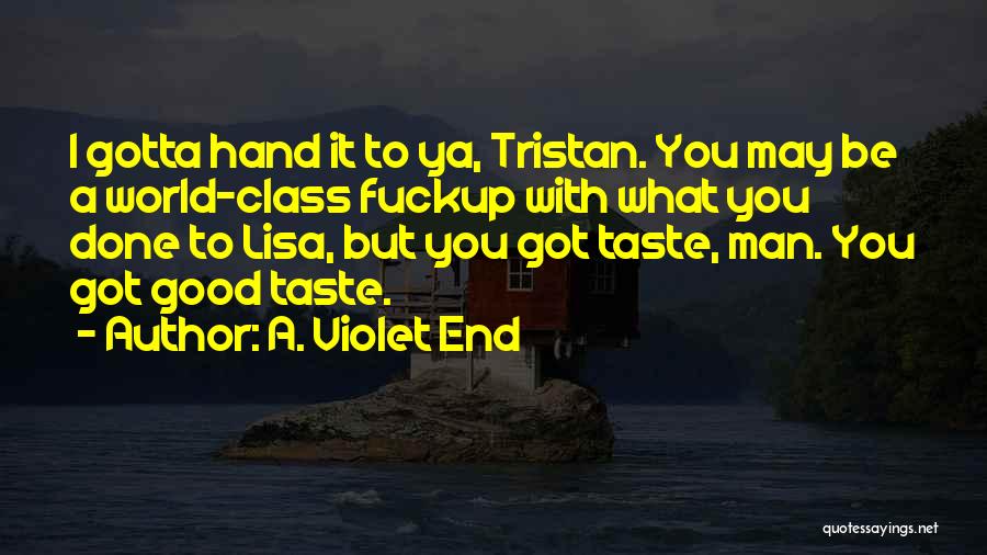 A. Violet End Quotes: I Gotta Hand It To Ya, Tristan. You May Be A World-class Fuckup With What You Done To Lisa, But