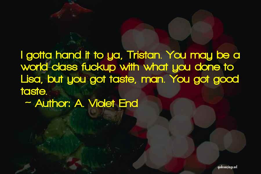 A. Violet End Quotes: I Gotta Hand It To Ya, Tristan. You May Be A World-class Fuckup With What You Done To Lisa, But