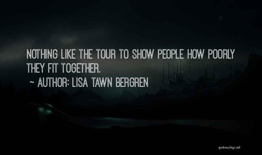 Lisa Tawn Bergren Quotes: Nothing Like The Tour To Show People How Poorly They Fit Together.