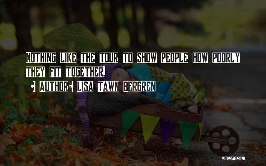 Lisa Tawn Bergren Quotes: Nothing Like The Tour To Show People How Poorly They Fit Together.