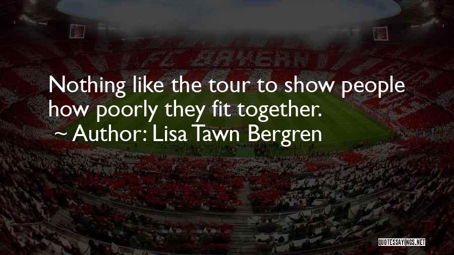 Lisa Tawn Bergren Quotes: Nothing Like The Tour To Show People How Poorly They Fit Together.