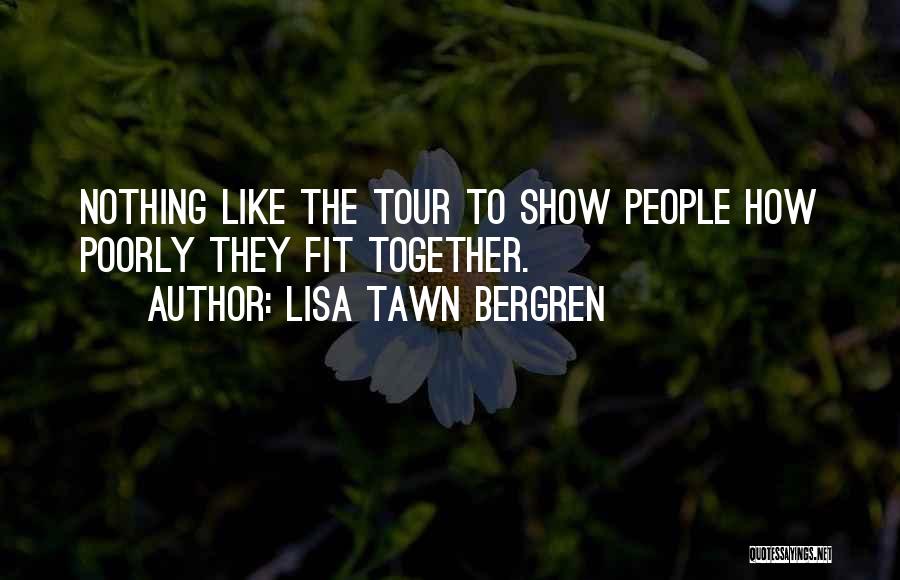 Lisa Tawn Bergren Quotes: Nothing Like The Tour To Show People How Poorly They Fit Together.