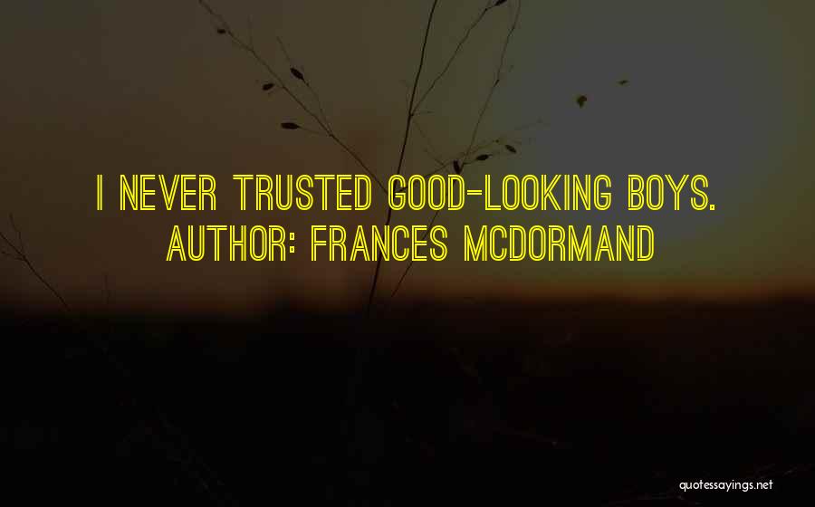 Frances McDormand Quotes: I Never Trusted Good-looking Boys.