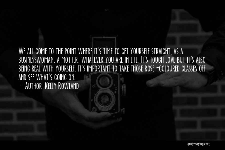 Kelly Rowland Quotes: We All Come To The Point Where It's Time To Get Yourself Straight, As A Businesswoman, A Mother, Whatever You