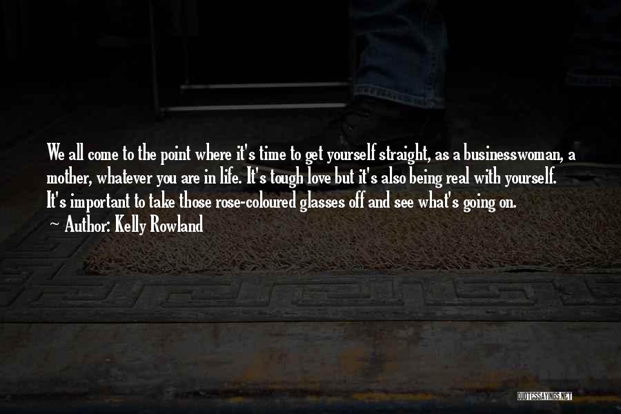 Kelly Rowland Quotes: We All Come To The Point Where It's Time To Get Yourself Straight, As A Businesswoman, A Mother, Whatever You