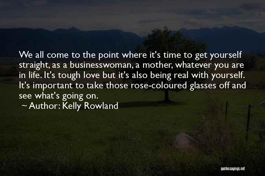 Kelly Rowland Quotes: We All Come To The Point Where It's Time To Get Yourself Straight, As A Businesswoman, A Mother, Whatever You
