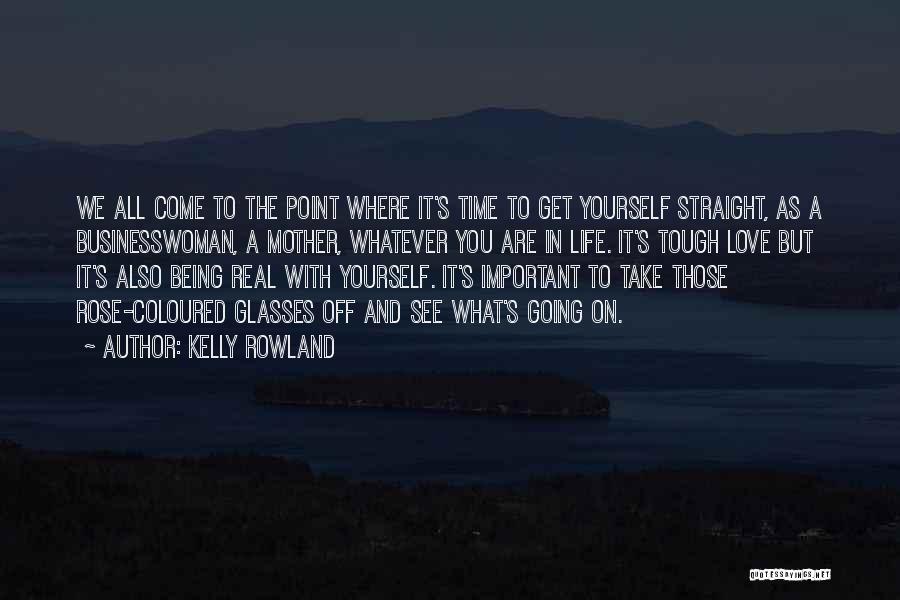 Kelly Rowland Quotes: We All Come To The Point Where It's Time To Get Yourself Straight, As A Businesswoman, A Mother, Whatever You