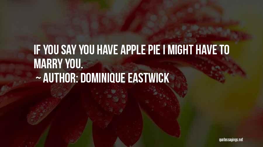 Dominique Eastwick Quotes: If You Say You Have Apple Pie I Might Have To Marry You.