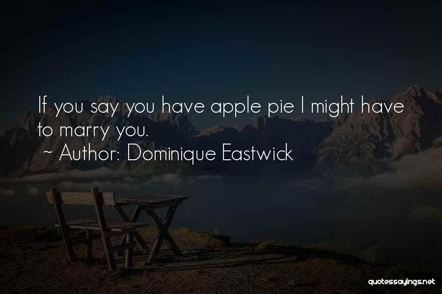 Dominique Eastwick Quotes: If You Say You Have Apple Pie I Might Have To Marry You.