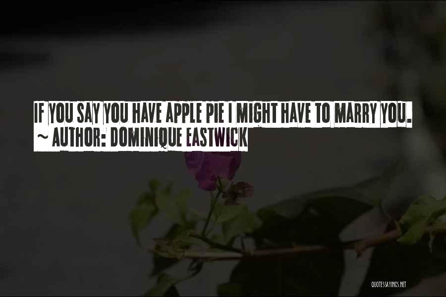 Dominique Eastwick Quotes: If You Say You Have Apple Pie I Might Have To Marry You.