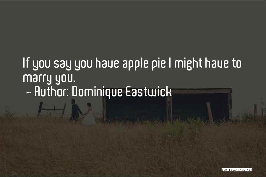 Dominique Eastwick Quotes: If You Say You Have Apple Pie I Might Have To Marry You.