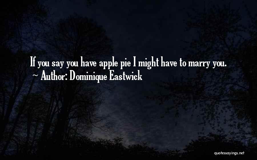 Dominique Eastwick Quotes: If You Say You Have Apple Pie I Might Have To Marry You.