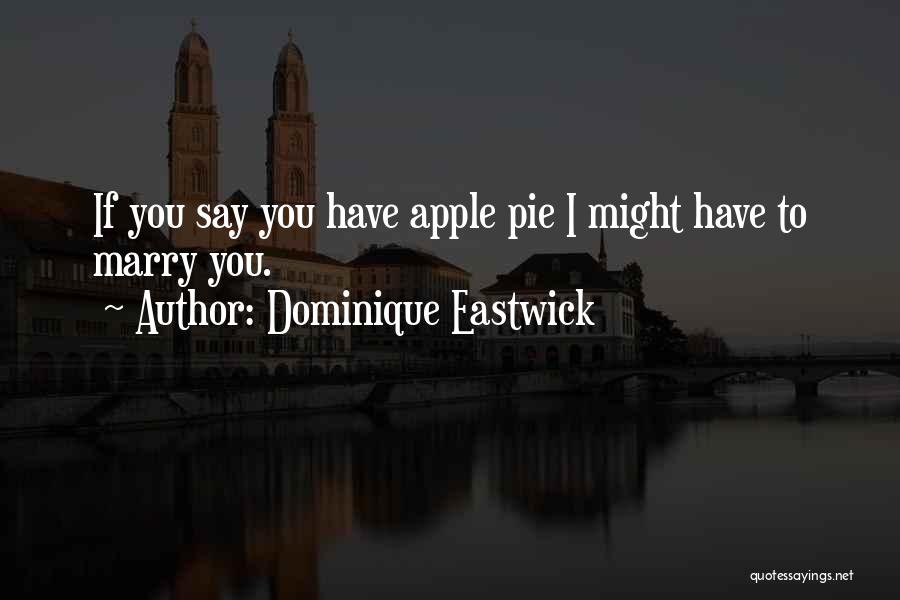 Dominique Eastwick Quotes: If You Say You Have Apple Pie I Might Have To Marry You.