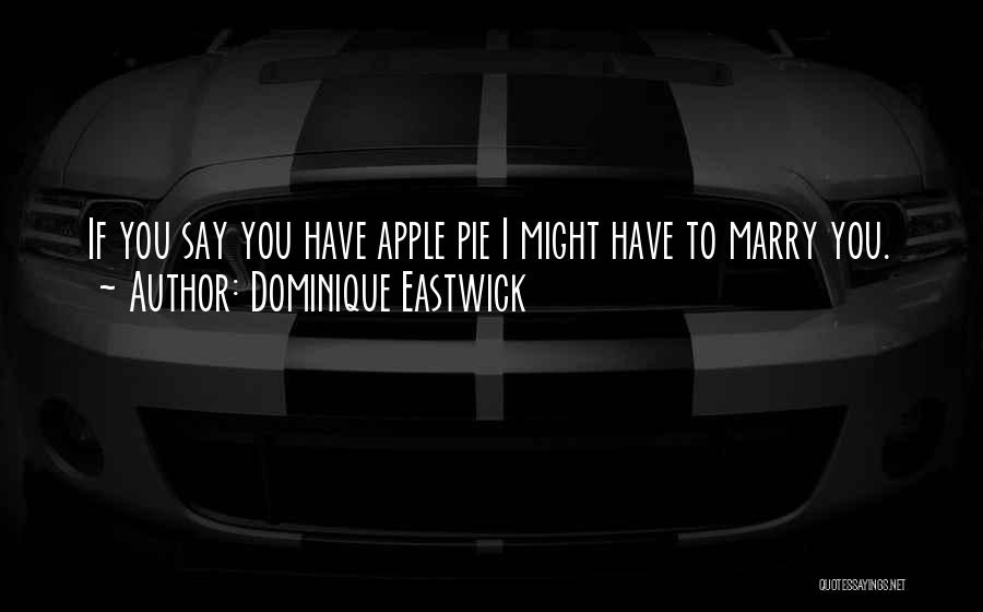 Dominique Eastwick Quotes: If You Say You Have Apple Pie I Might Have To Marry You.
