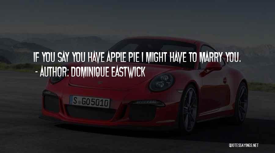 Dominique Eastwick Quotes: If You Say You Have Apple Pie I Might Have To Marry You.