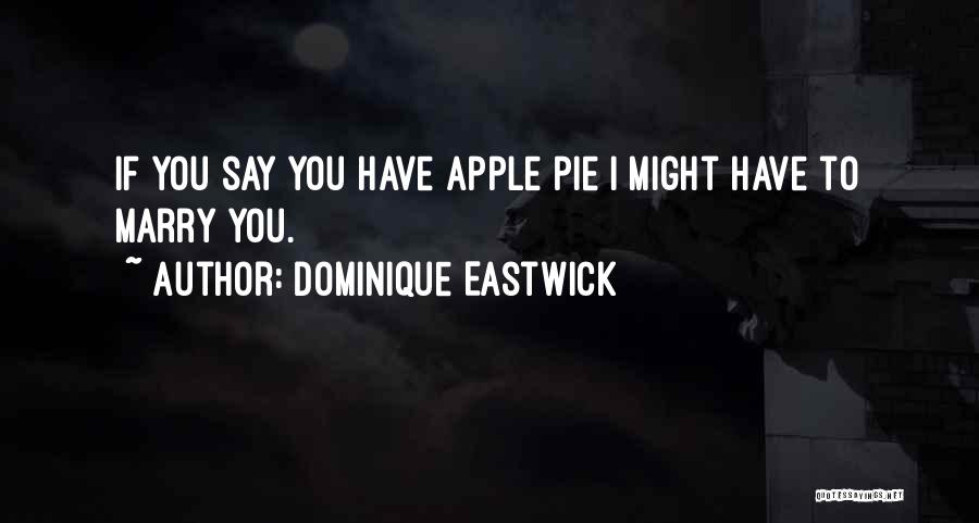 Dominique Eastwick Quotes: If You Say You Have Apple Pie I Might Have To Marry You.