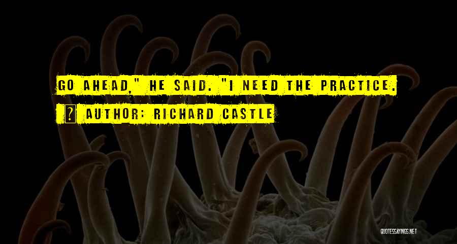 Richard Castle Quotes: Go Ahead, He Said. I Need The Practice.