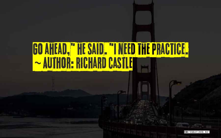 Richard Castle Quotes: Go Ahead, He Said. I Need The Practice.