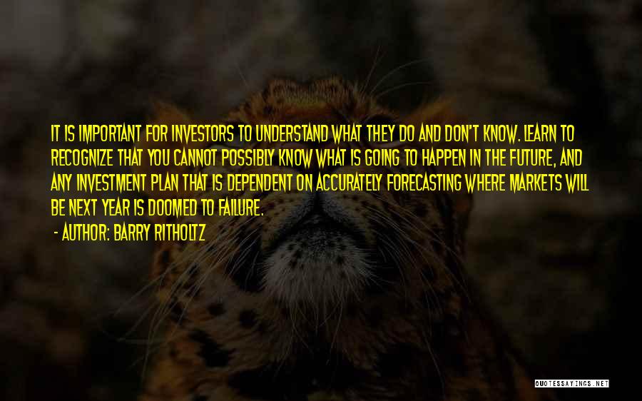 Barry Ritholtz Quotes: It Is Important For Investors To Understand What They Do And Don't Know. Learn To Recognize That You Cannot Possibly