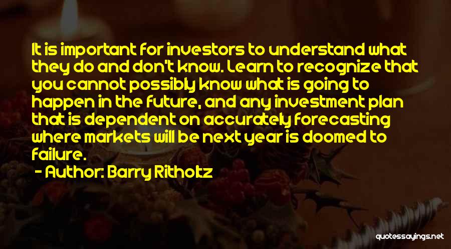 Barry Ritholtz Quotes: It Is Important For Investors To Understand What They Do And Don't Know. Learn To Recognize That You Cannot Possibly