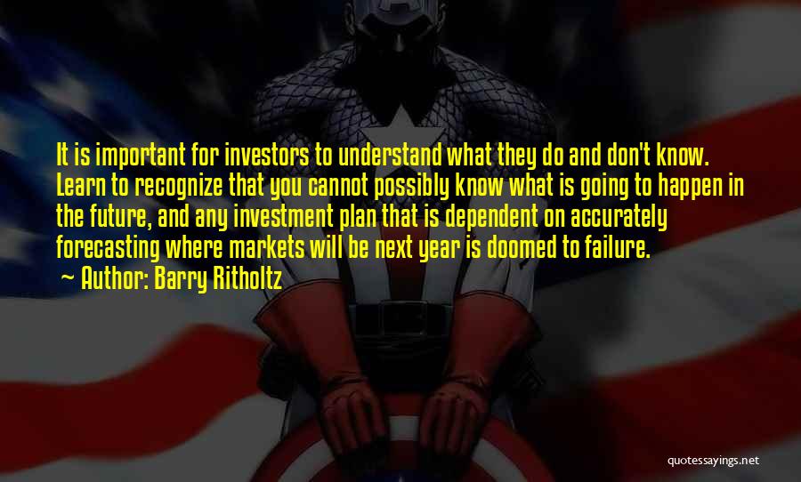 Barry Ritholtz Quotes: It Is Important For Investors To Understand What They Do And Don't Know. Learn To Recognize That You Cannot Possibly