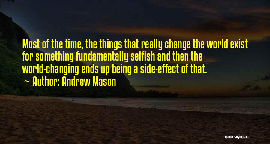 Andrew Mason Quotes: Most Of The Time, The Things That Really Change The World Exist For Something Fundamentally Selfish And Then The World-changing