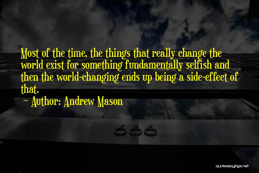 Andrew Mason Quotes: Most Of The Time, The Things That Really Change The World Exist For Something Fundamentally Selfish And Then The World-changing