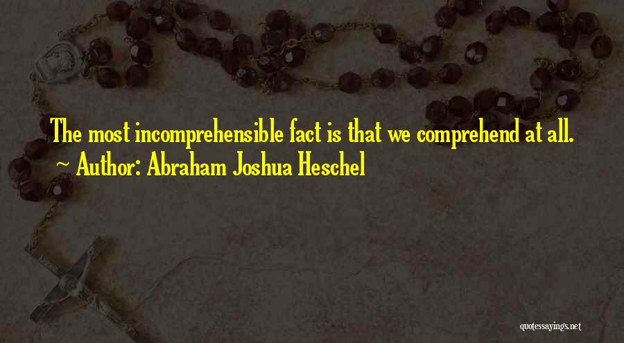 Abraham Joshua Heschel Quotes: The Most Incomprehensible Fact Is That We Comprehend At All.