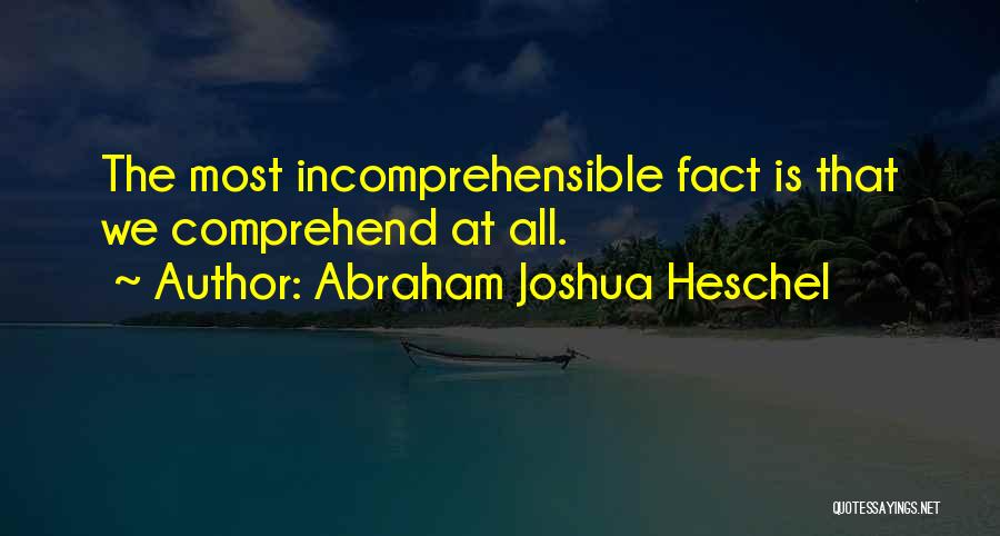 Abraham Joshua Heschel Quotes: The Most Incomprehensible Fact Is That We Comprehend At All.