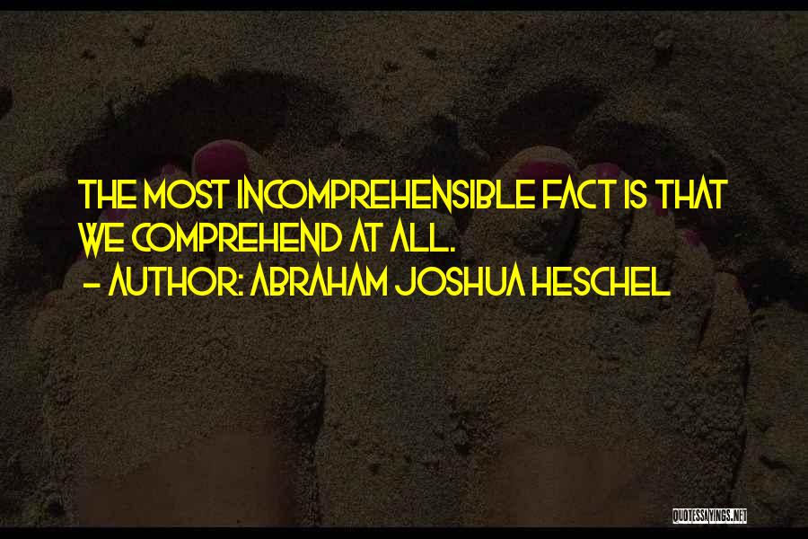 Abraham Joshua Heschel Quotes: The Most Incomprehensible Fact Is That We Comprehend At All.