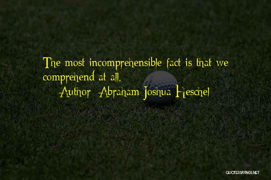 Abraham Joshua Heschel Quotes: The Most Incomprehensible Fact Is That We Comprehend At All.