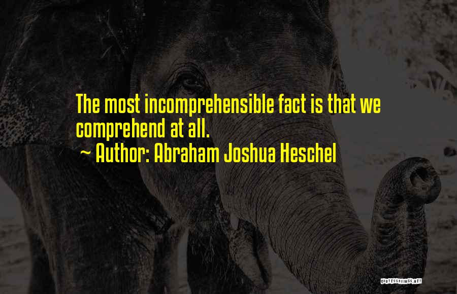 Abraham Joshua Heschel Quotes: The Most Incomprehensible Fact Is That We Comprehend At All.