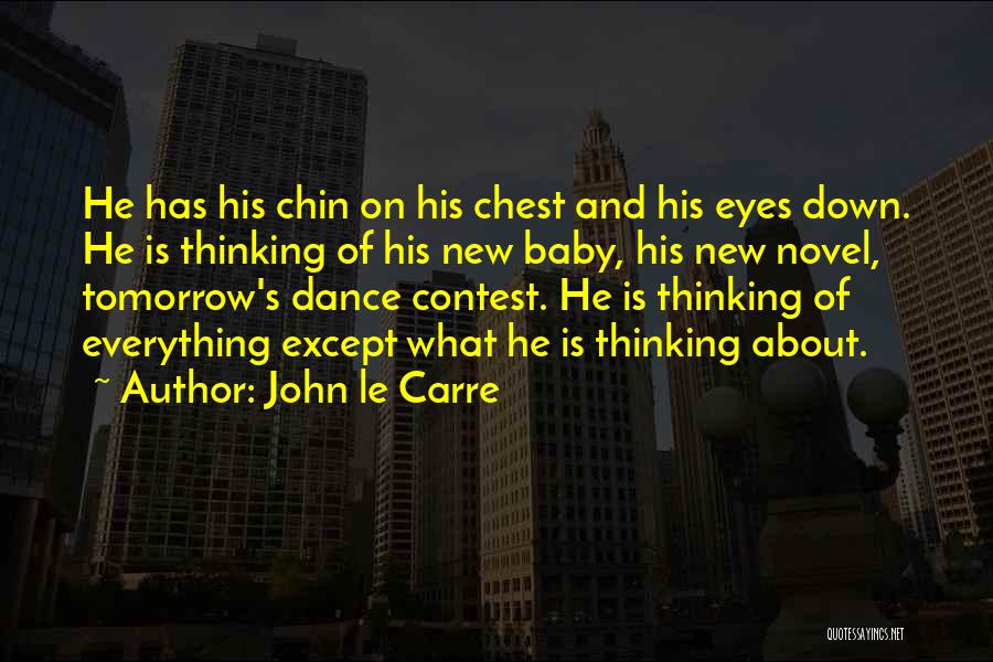 John Le Carre Quotes: He Has His Chin On His Chest And His Eyes Down. He Is Thinking Of His New Baby, His New